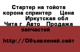 Стартер на тойота корона,спринтер. › Цена ­ 3 500 - Иркутская обл., Чита г. Авто » Продажа запчастей   